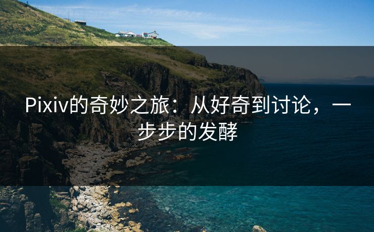 Pixiv的奇妙之旅:从好奇到讨论,一步步的发酵-第1张图片-p站搬运工影视库 - p站助手短剧集 Pixiv的奇妙之旅:从好奇到讨论,一步步的发酵-第1张图片-p站搬运工影视库 - p站助手短剧集