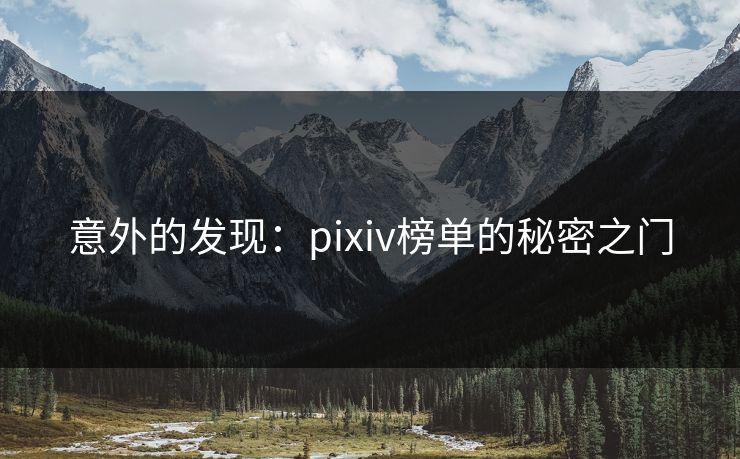 意外的发现:pixiv榜单的秘密之门-第1张图片-p站搬运工影视库 - p站助手短剧集 意外的发现:pixiv榜单的秘密之门-第1张图片-p站搬运工影视库 - p站助手短剧集