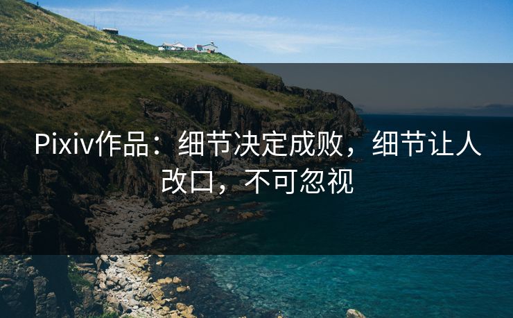 Pixiv作品:细节决定成败,细节让人改口,不可忽视-第1张图片-p站搬运工影视库 - p站助手短剧集 Pixiv作品:细节决定成败,细节让人改口,不可忽视-第1张图片-p站搬运工影视库 - p站助手短剧集