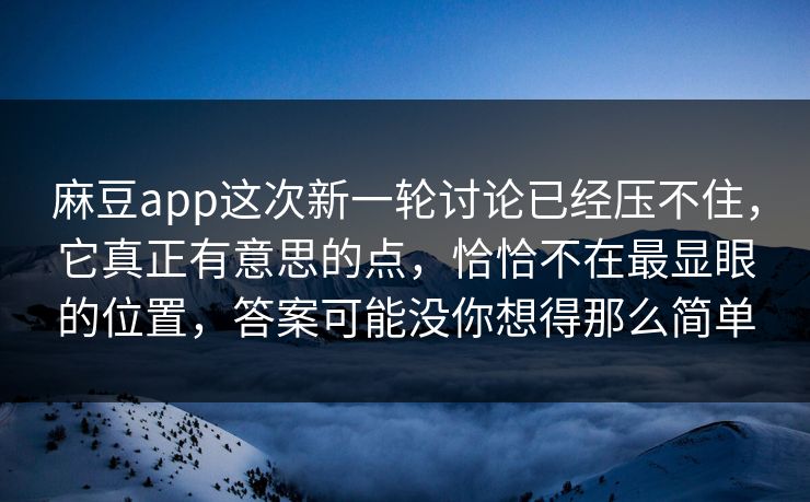 麻豆app这次新一轮讨论已经压不住,它真正有意思的点,恰恰不在最显眼的位置,答案可能没你想得那么简单-第1张图片-p站搬运工影视库 - p站助手短剧集 麻豆app这次新一轮讨论已经压不住,它真正有意思的点,恰恰不在最显眼的位置,答案可能没你想得那么简单-第1张图片-p站搬运工影视库 - p站助手短剧集