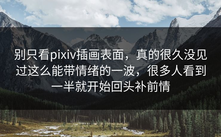 别只看pixiv插画表面，真的很久没见过这么能带情绪的一波，很多人看到一半就开始回头补前情-第1张图片-p站搬运工影视库 - p站助手短剧集