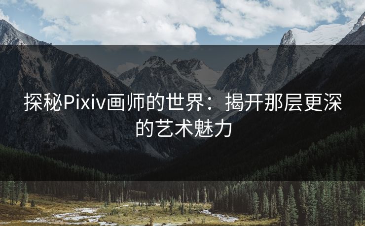 探秘Pixiv画师的世界:揭开那层更深的艺术魅力-第1张图片-p站搬运工影视库 - p站助手短剧集 探秘Pixiv画师的世界:揭开那层更深的艺术魅力-第1张图片-p站搬运工影视库 - p站助手短剧集