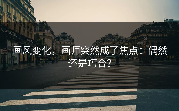 画风变化，画师突然成了焦点：偶然还是巧合？-第1张图片-p站搬运工影视库 - p站助手短剧集