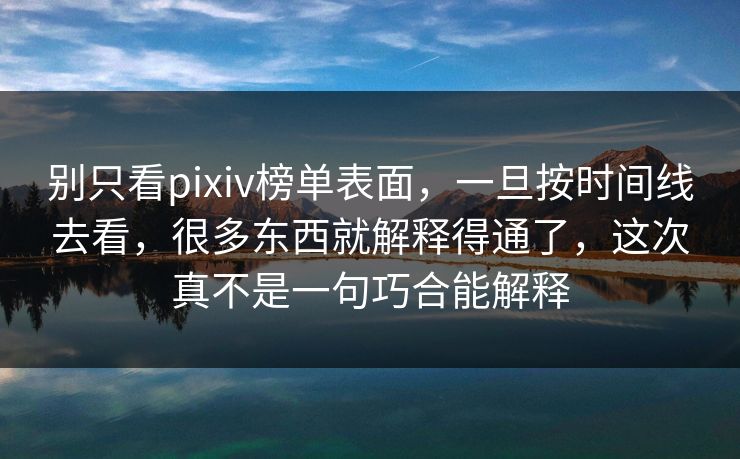 别只看pixiv榜单表面，一旦按时间线去看，很多东西就解释得通了，这次真不是一句巧合能解释-第1张图片-p站搬运工影视库 - p站助手短剧集