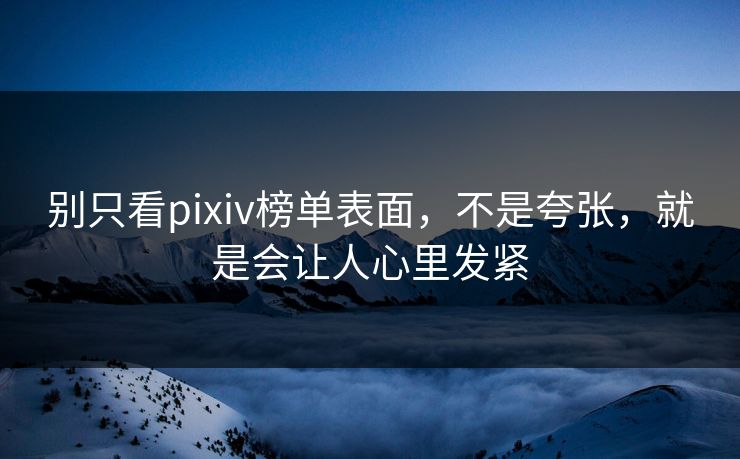别只看pixiv榜单表面,不是夸张,就是会让人心里发紧-第1张图片-p站搬运工影视库 - p站助手短剧集 别只看pixiv榜单表面,不是夸张,就是会让人心里发紧-第1张图片-p站搬运工影视库 - p站助手短剧集
