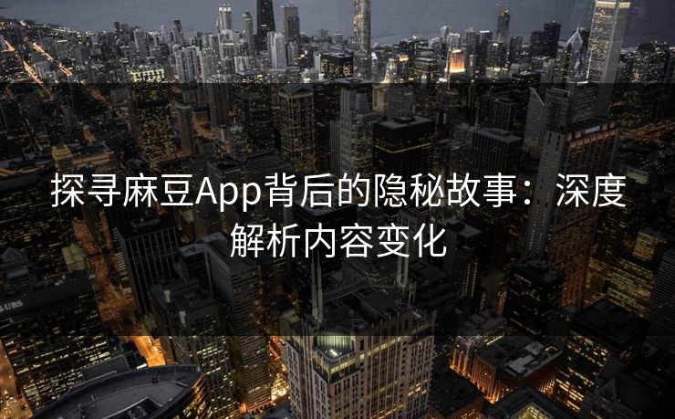 探寻麻豆App背后的隐秘故事:深度解析内容变化-第1张图片-p站搬运工影视库 - p站助手短剧集 探寻麻豆App背后的隐秘故事:深度解析内容变化-第1张图片-p站搬运工影视库 - p站助手短剧集