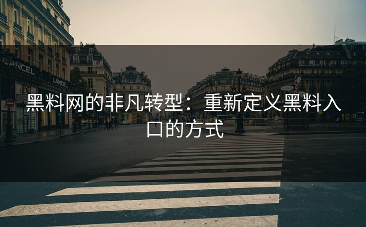 黑料网的非凡转型:重新定义黑料入口的方式-第1张图片-p站搬运工影视库 - p站助手短剧集 黑料网的非凡转型:重新定义黑料入口的方式-第1张图片-p站搬运工影视库 - p站助手短剧集