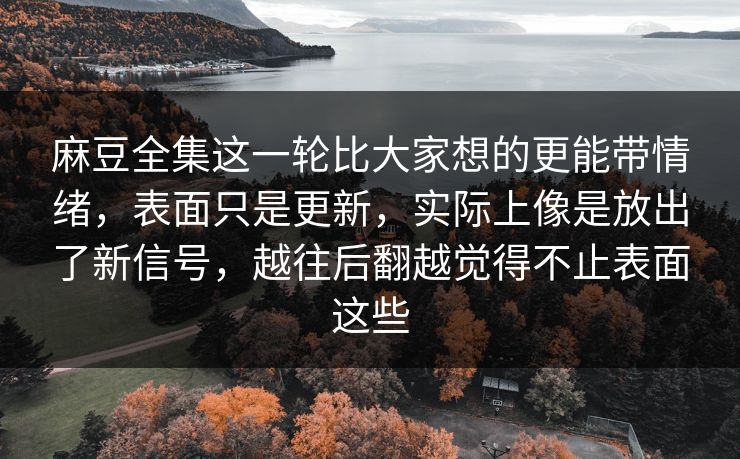 麻豆全集这一轮比大家想的更能带情绪,表面只是更新,实际上像是放出了新信号,越往后翻越觉得不止表面这些-第1张图片-p站搬运工影视库 - p站助手短剧集 麻豆全集这一轮比大家想的更能带情绪,表面只是更新,实际上像是放出了新信号,越往后翻越觉得不止表面这些-第1张图片-p站搬运工影视库 - p站助手短剧集