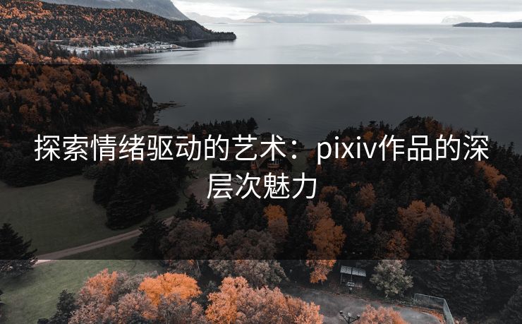 探索情绪驱动的艺术:pixiv作品的深层次魅力-第1张图片-p站搬运工影视库 - p站助手短剧集 探索情绪驱动的艺术:pixiv作品的深层次魅力-第1张图片-p站搬运工影视库 - p站助手短剧集
